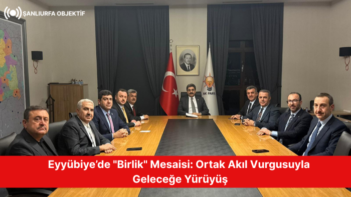 Eyyübiye’de "Birlik" Mesaisi: Ortak Akıl Vurgusuyla Geleceğe Yürüyüş
